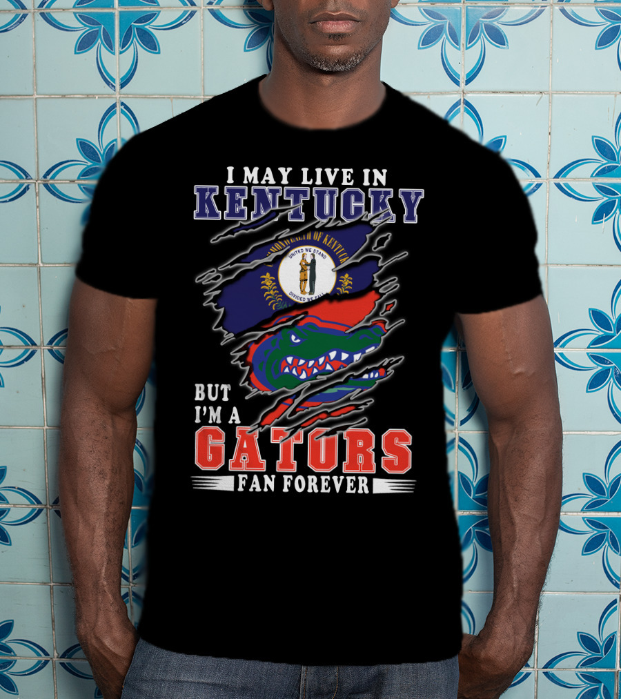 I May Live In Kentucky But I'm A Gators Fan Forever T-Shirt