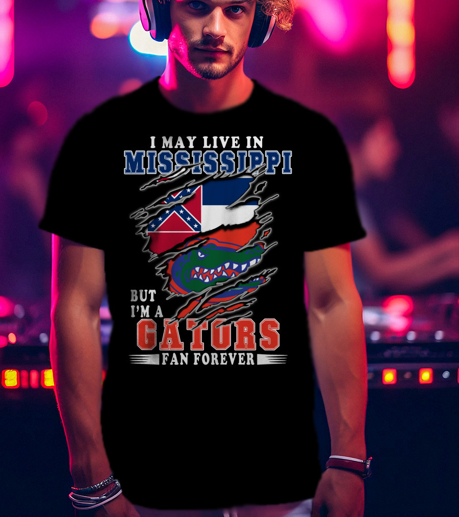I May Live In Mississippi But I'm A Gators Fan Forever T-Shirt