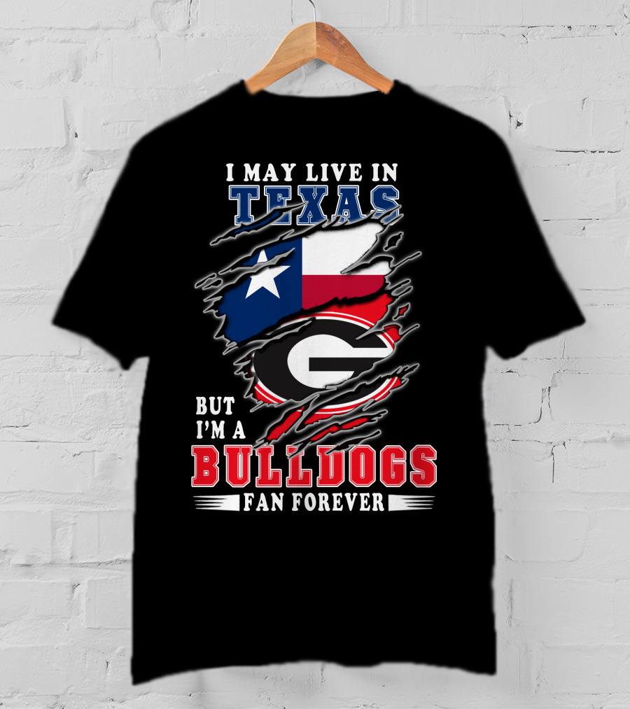 I May Live In Texas But I'm A Georgia Bulldogs Fan Forever T-Shirt