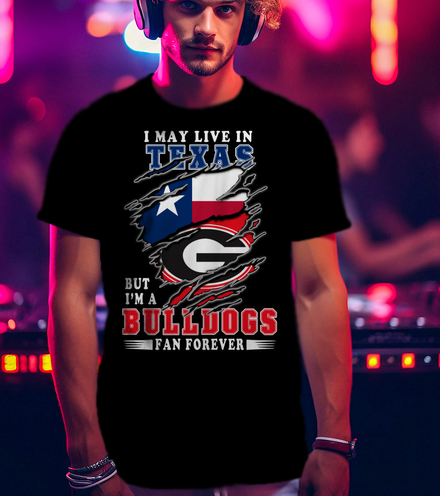 I May Live In Texas But I'm A Georgia Bulldogs Fan Forever T-Shirt