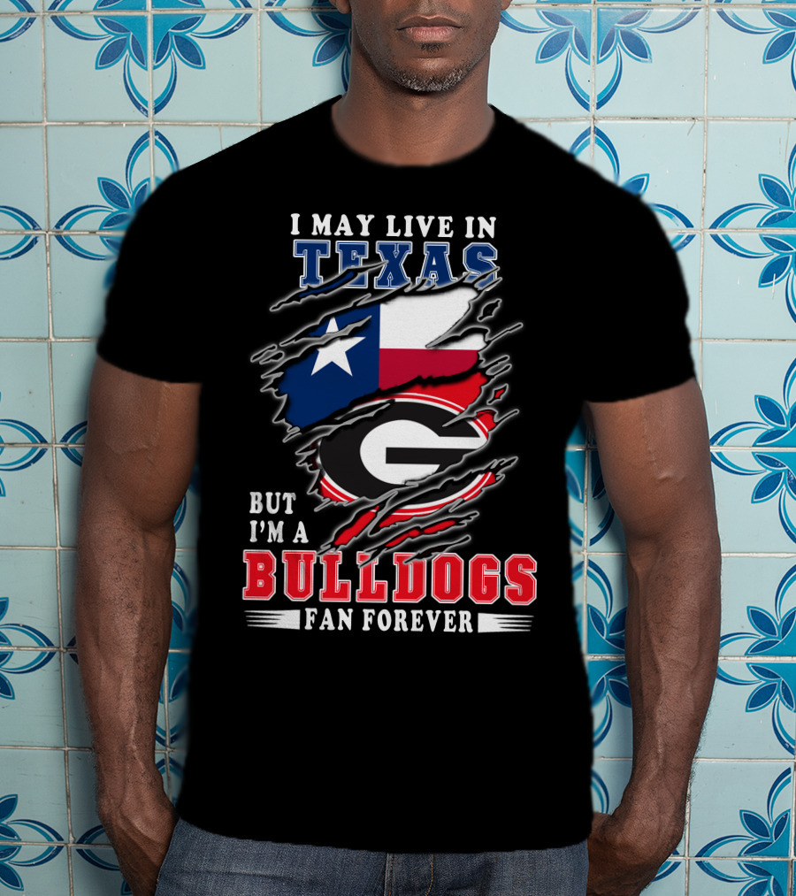 I May Live In Texas But I'm A Georgia Bulldogs Fan Forever T-Shirt