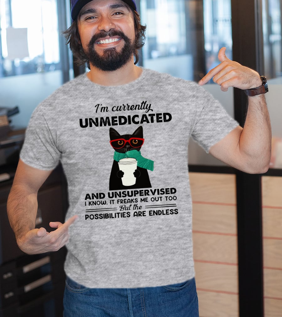 I'm Currently Unmedicated And Unsupervised Cat Possibilities Are Endless T-Shirt