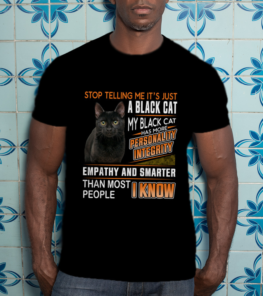 Stop Telling Me It's Just A Black Cat My Black Cat Has More Personality Integrity Empathy And Smarter Than Most People I Know T-Shirt