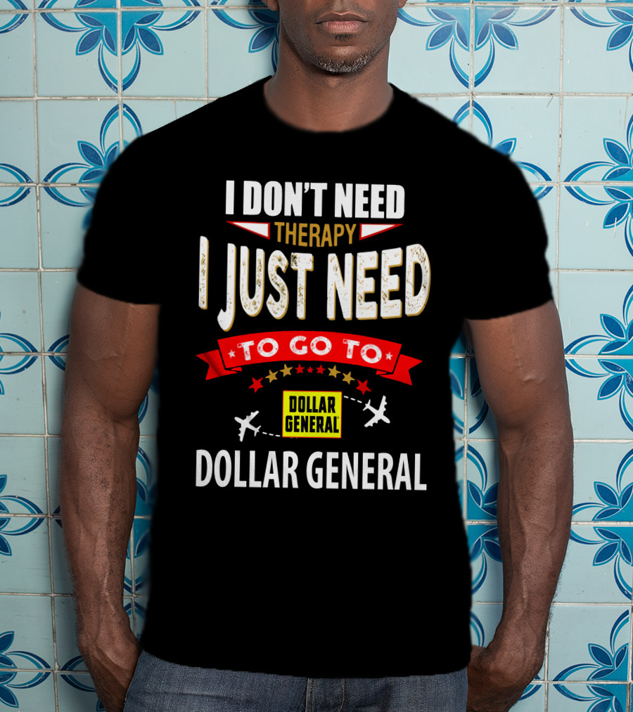 I Don't Need Therapy I Just Need To Go To Dollar General T-Shirt