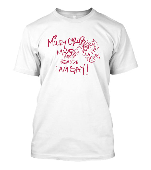 Miley Cyrus Made Me Realize I Am Gay T-Shirt