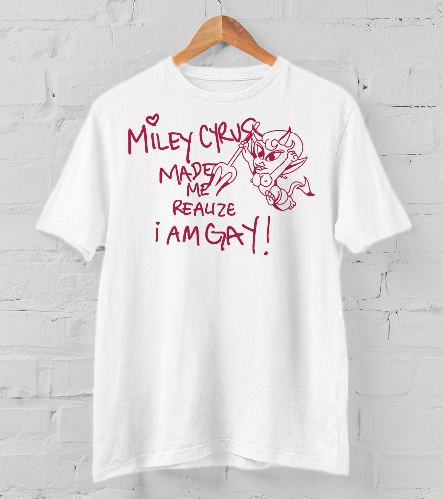 Miley Cyrus Made Me Realize I Am Gay T-Shirt