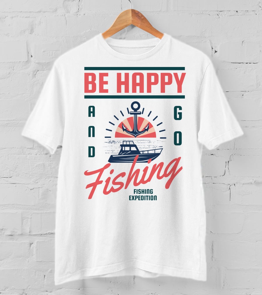 Be Happy And Go Fishing Expedition T-Shirt
