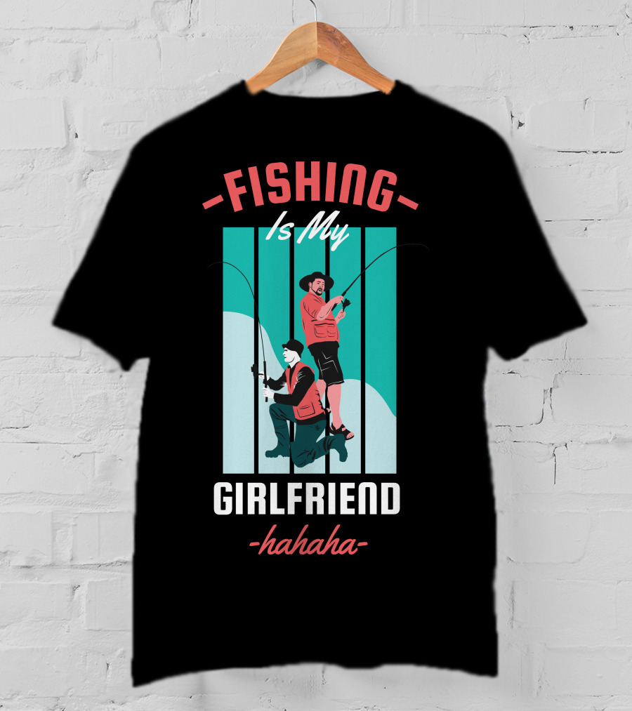 FISHING Is My Girlfriend Hahaha T-Shirt