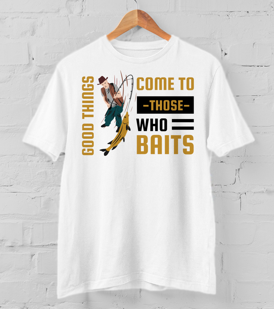 Good Things Come To Those Who Baits Fisherman Catching Fish T-Shirt