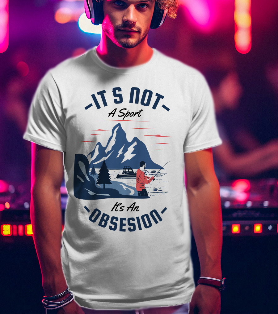 Fishing In Mountain Lake: It's Not A Sport, It's An Obsession T-Shirt