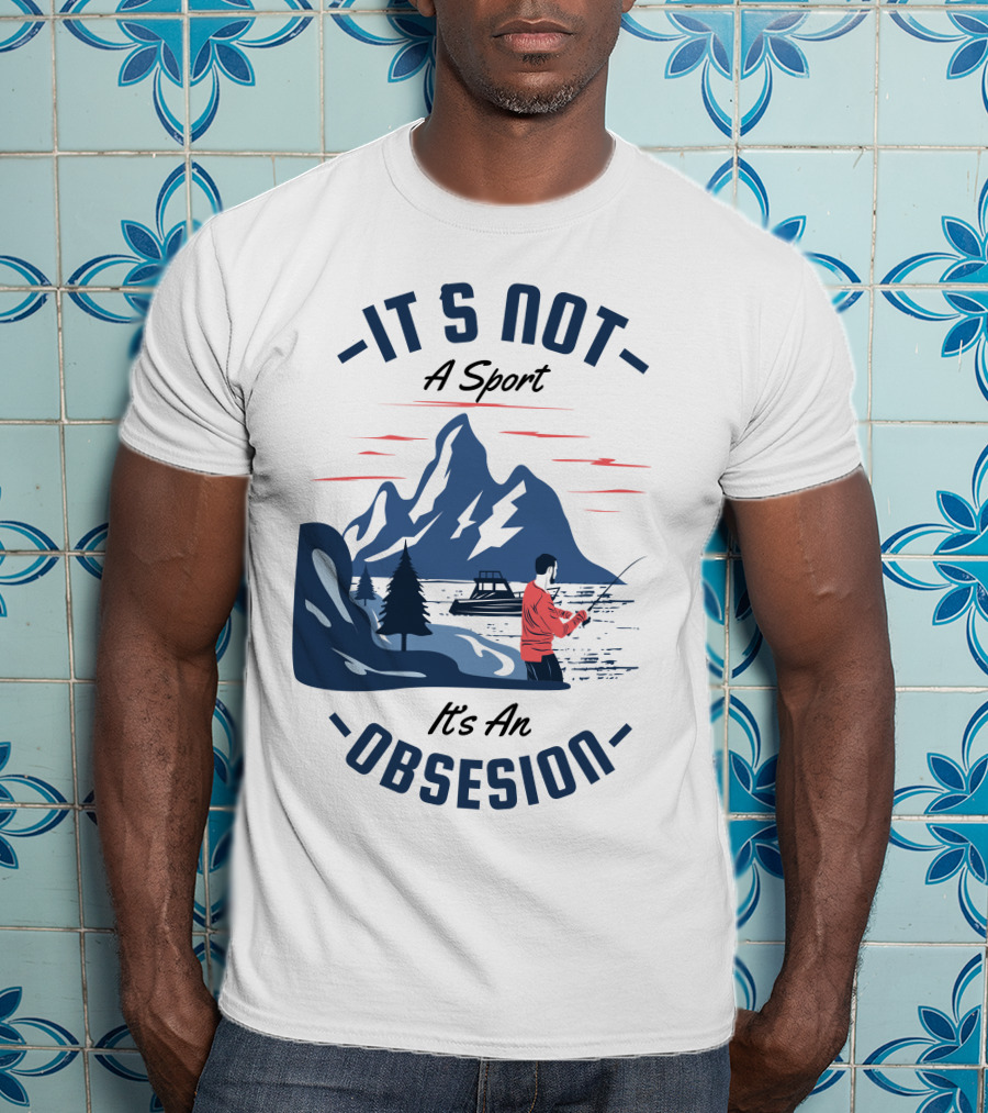 Fishing In Mountain Lake: It's Not A Sport, It's An Obsession T-Shirt