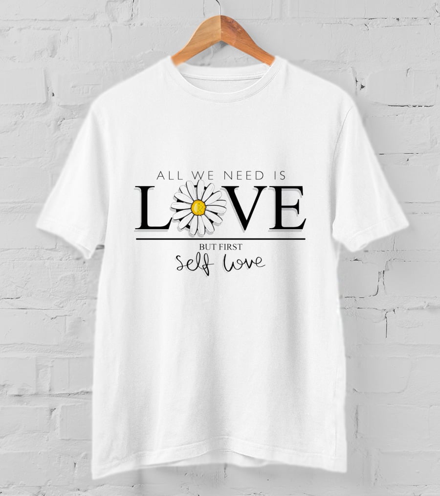 All We Need Is Love With Flower But First Self Love T-Shirt