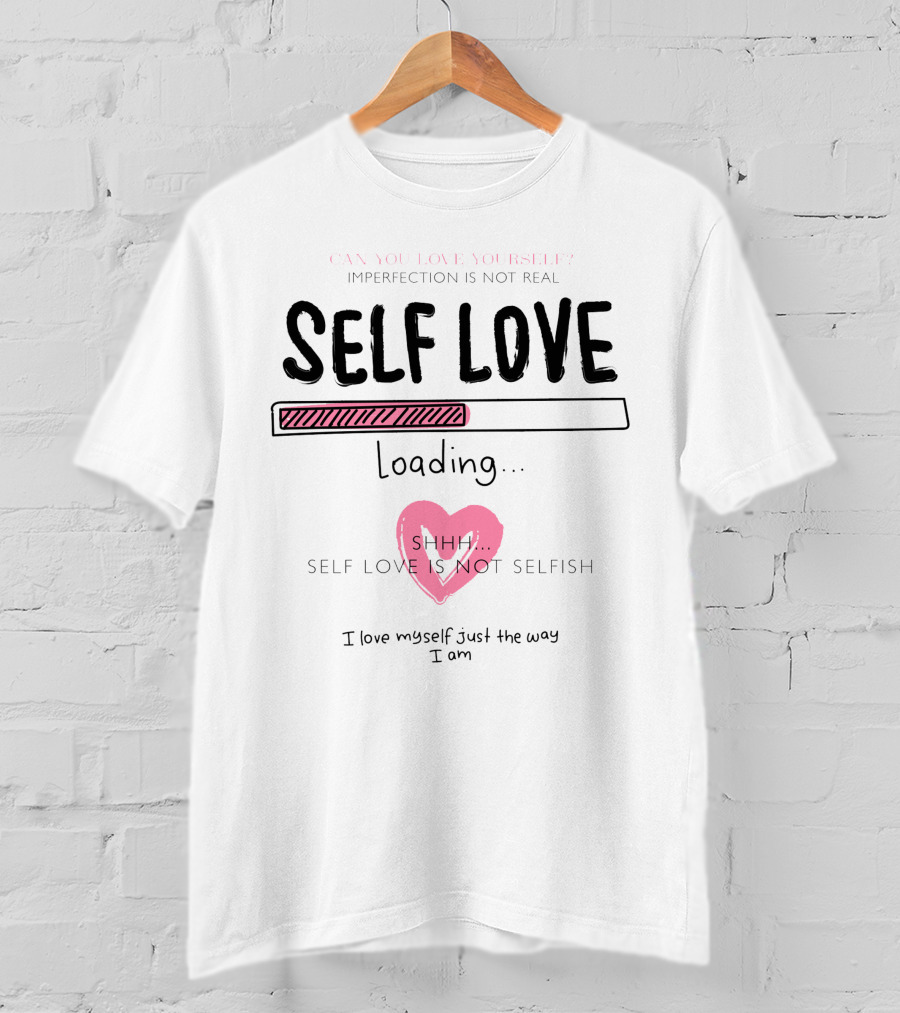 Self Love Loading Imperfection Is Not Real Shhh Self Love Is Not Selfish T-Shirt