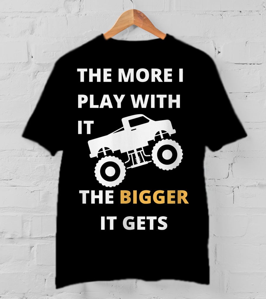The More I Play With It The Bigger It Gets Truck SUV Pickup Lover Bigger The Better T-Shirt