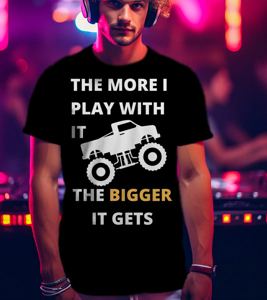 The More I Play With It The Bigger It Gets Truck SUV Pickup Lover Bigger The Better T-Shirt