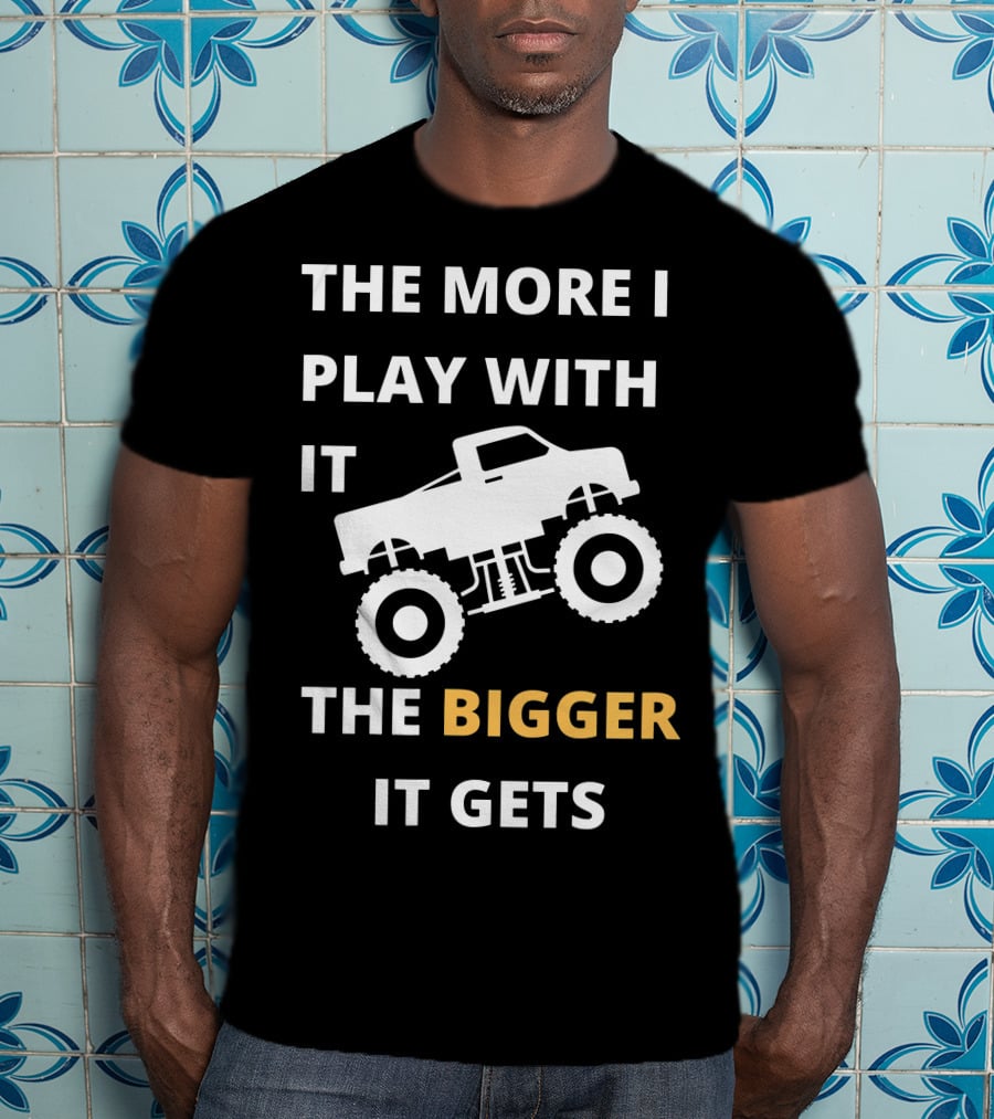 The More I Play With It The Bigger It Gets Truck SUV Pickup Lover Bigger The Better T-Shirt