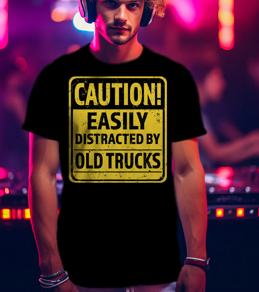 Caution Easily Distracted By Old Trucks Warning Sign T-Shirt