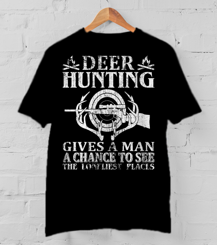Deer Hunting Gives A Man A Chance To See The Loneliest Places T-Shirt