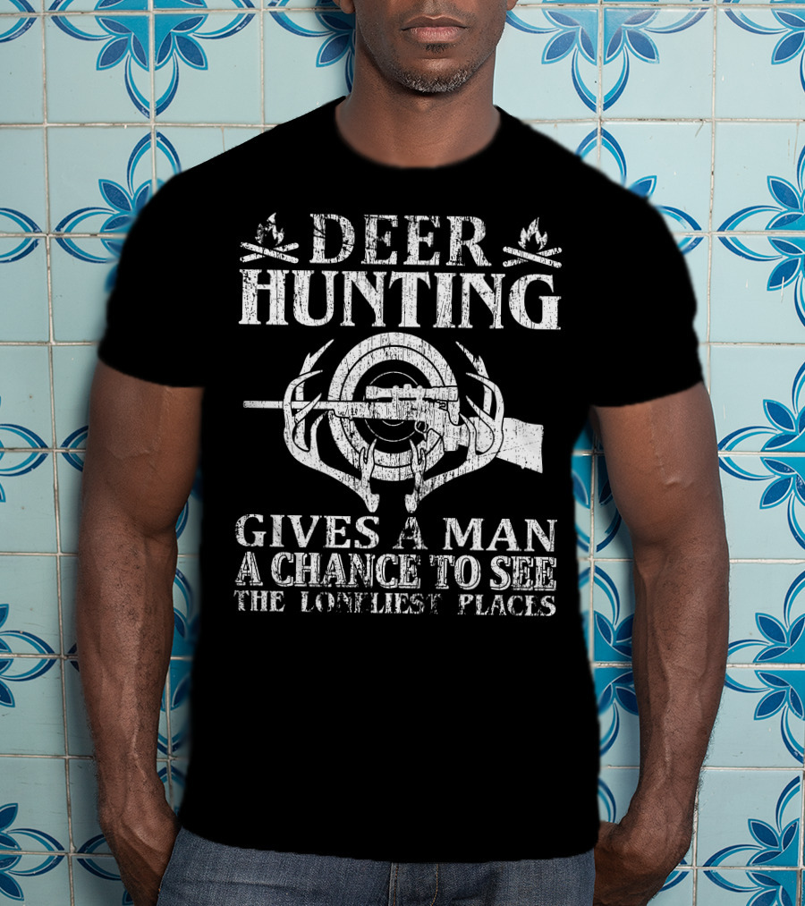 Deer Hunting Gives A Man A Chance To See The Loneliest Places T-Shirt