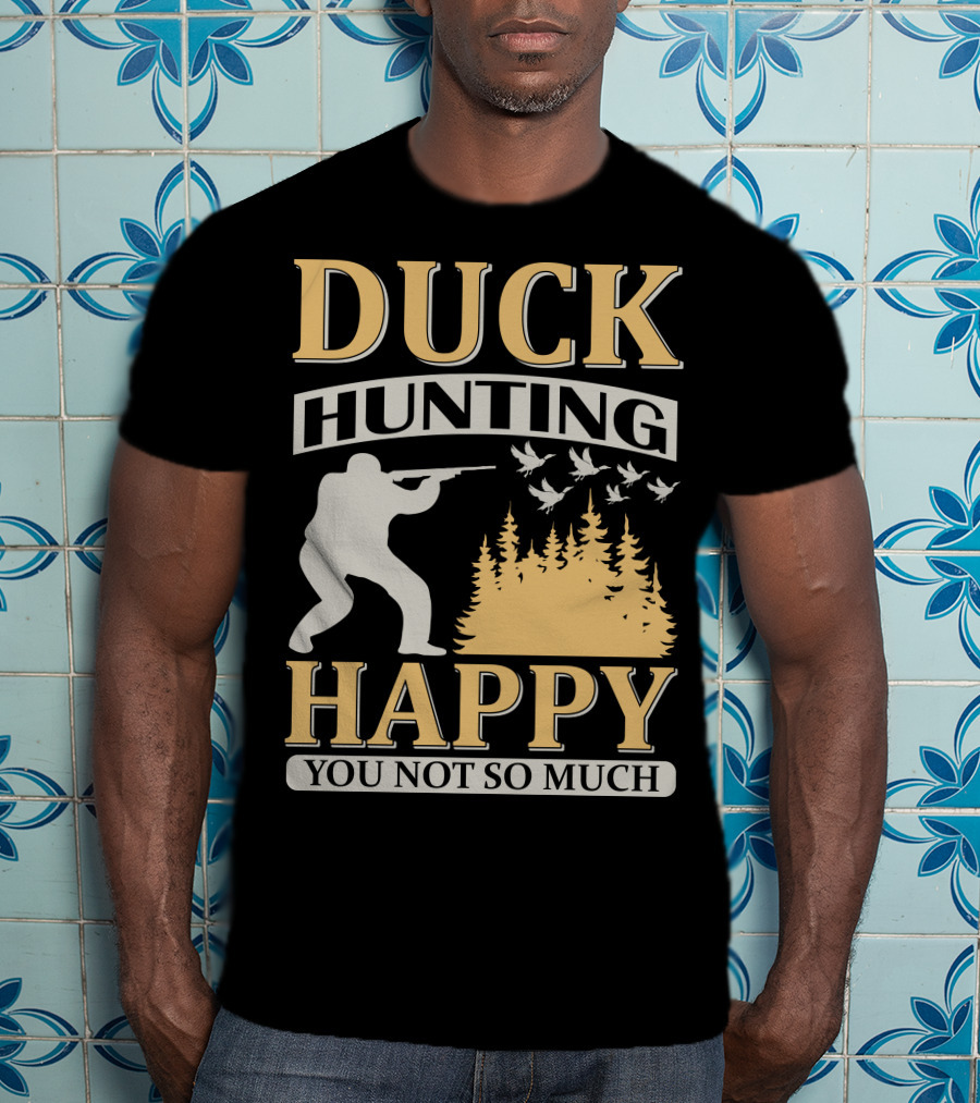 Duck Hunting Happy You Not So Much T-Shirt