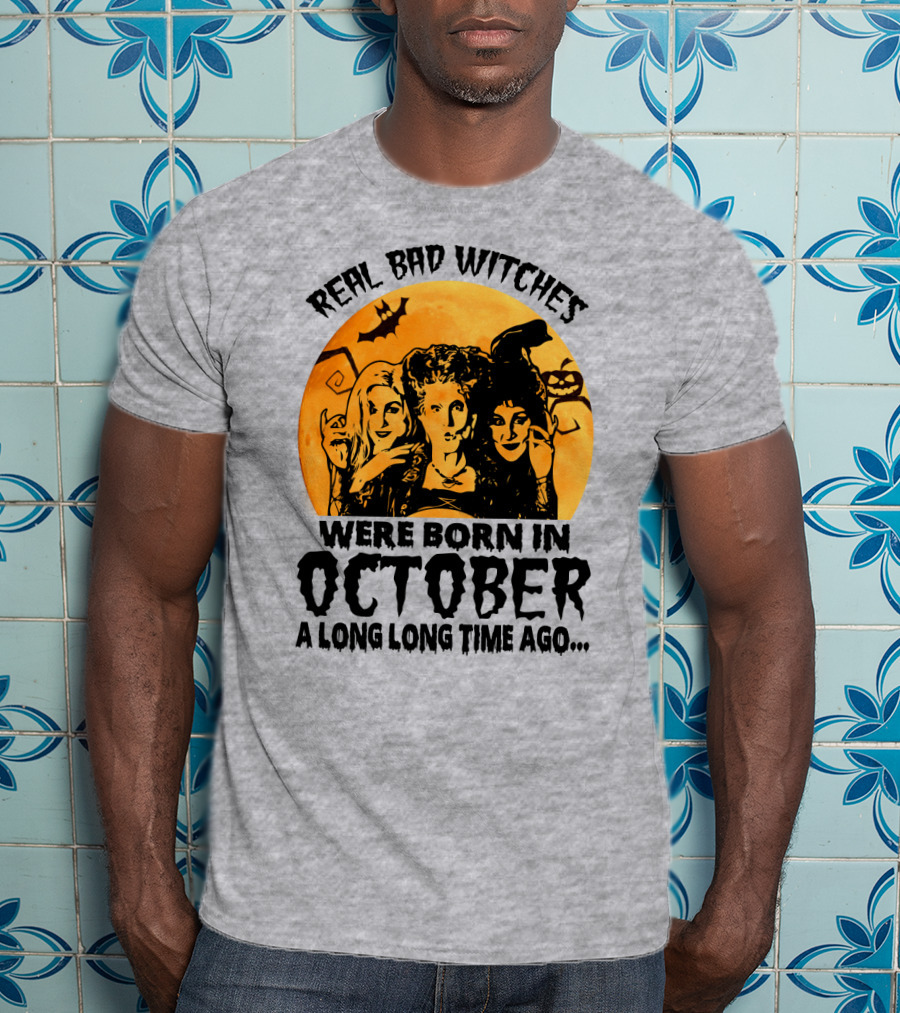 Real Bad Witches Were Born In October A Long Long Time Ago T-Shirt