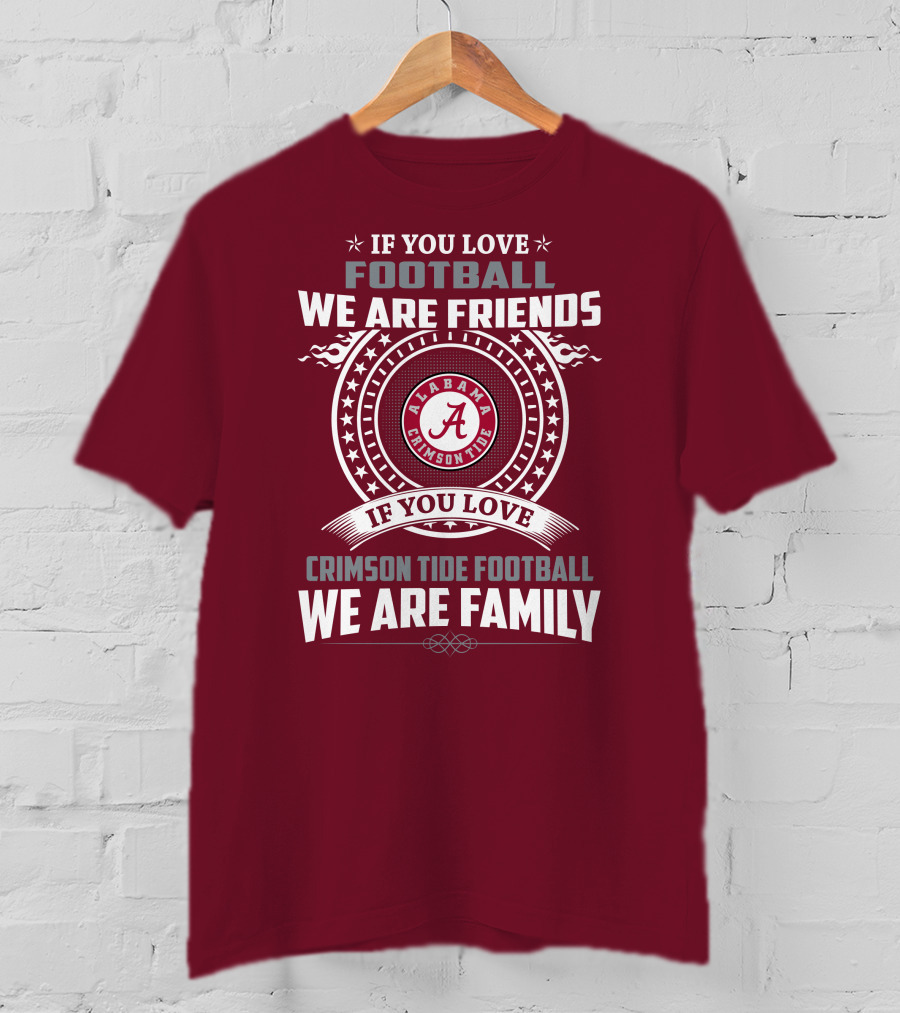 If You Love Alabama Crimson Tide Football We Are Friends And Family T-Shirt