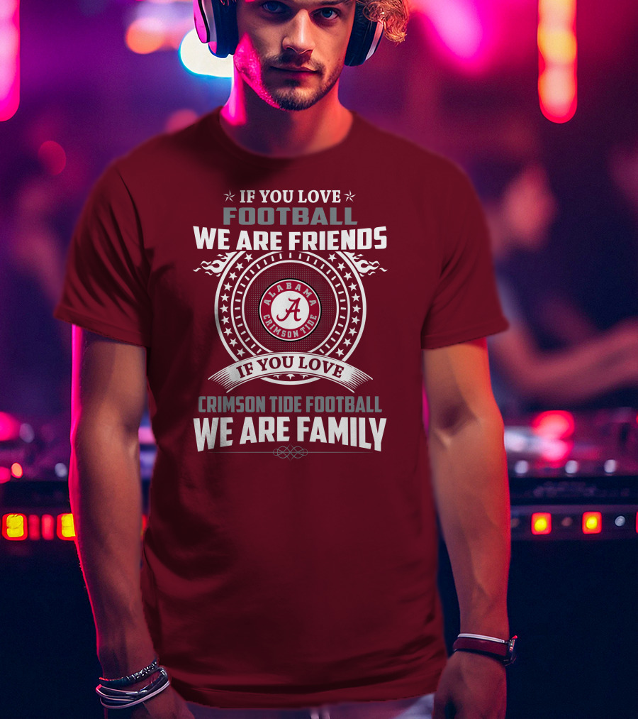 If You Love Alabama Crimson Tide Football We Are Friends And Family T-Shirt