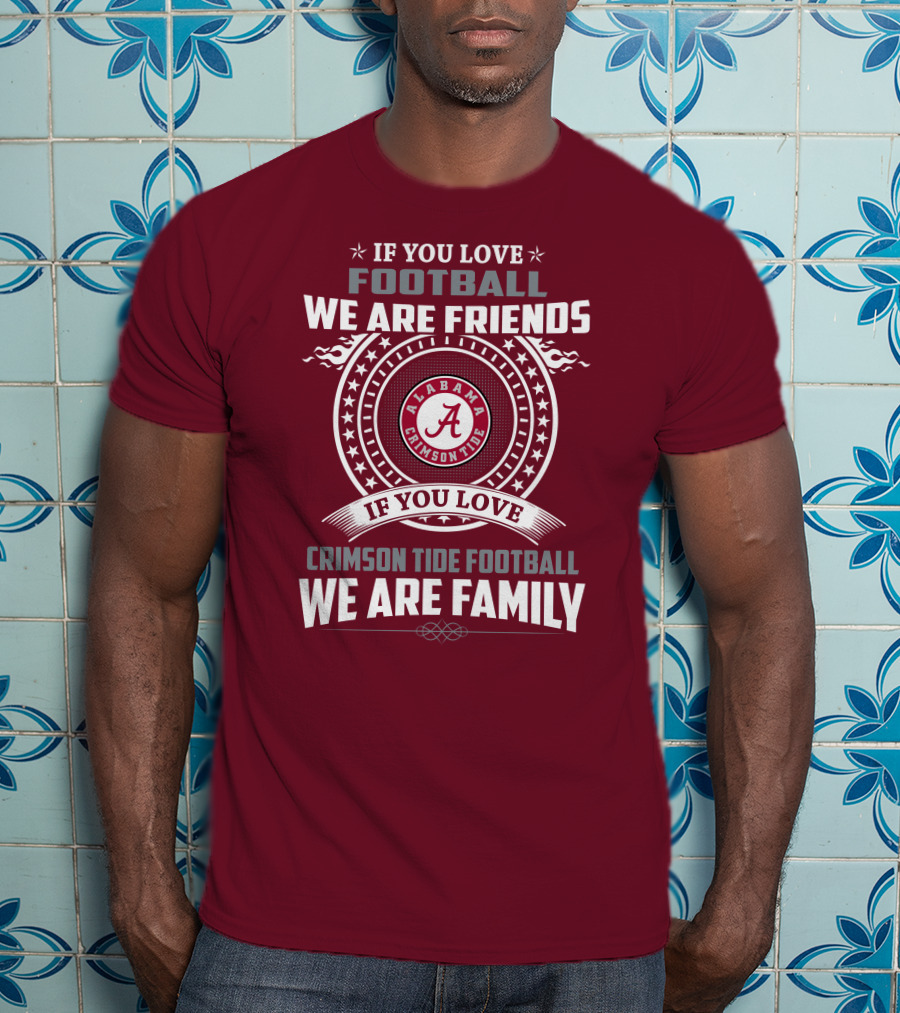If You Love Alabama Crimson Tide Football We Are Friends And Family T-Shirt