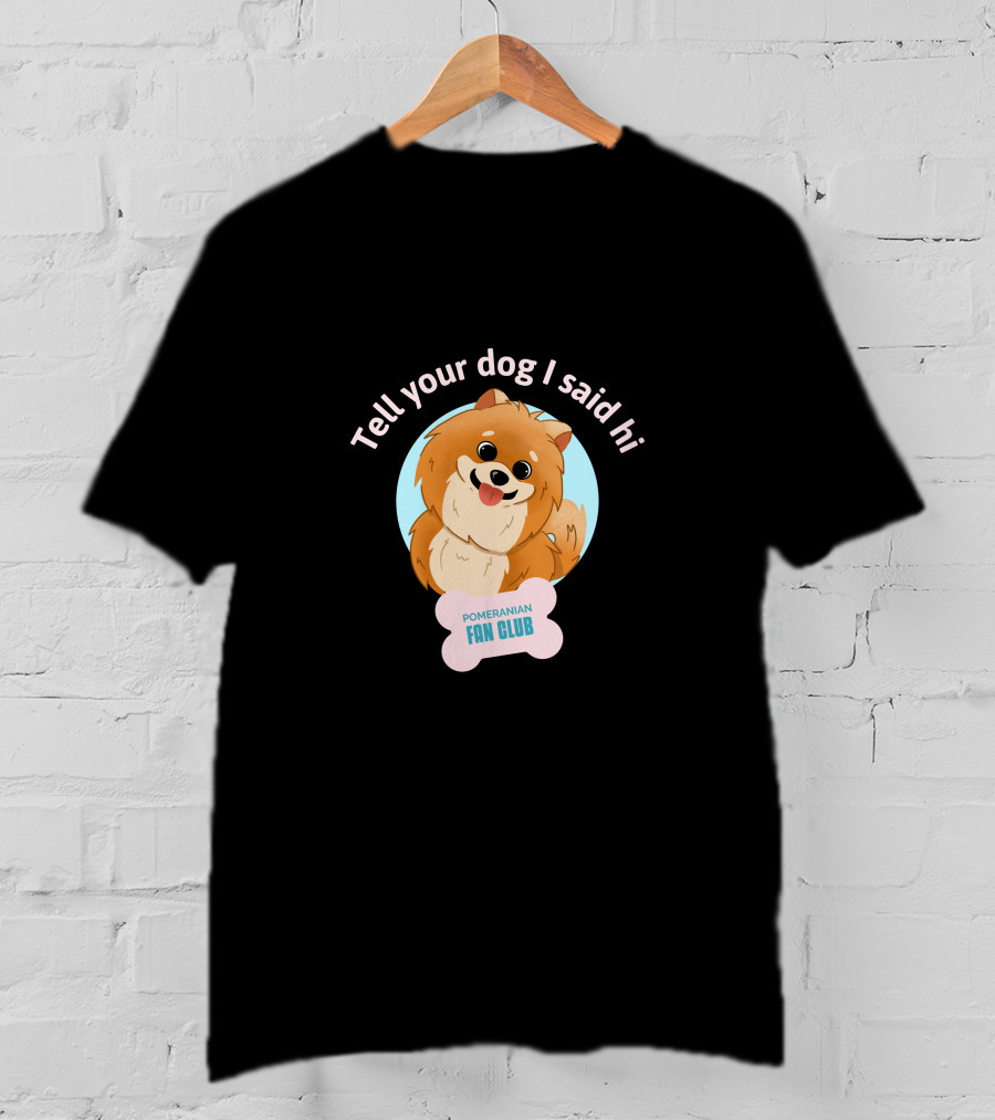 Tell Your Dog I Said Hi Pomeranian Fan Club T-Shirt