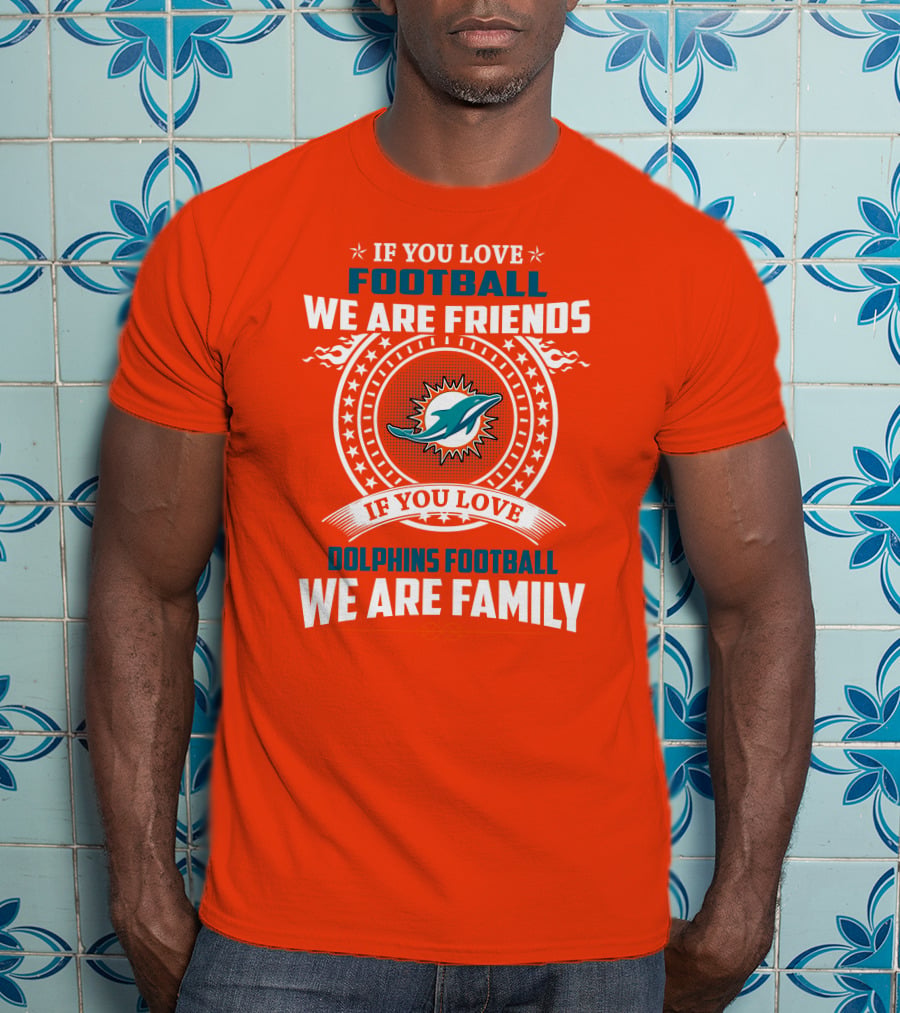 If You Love Football We Are Friends If You Love Dolphins Football We Are Family T-Shirt