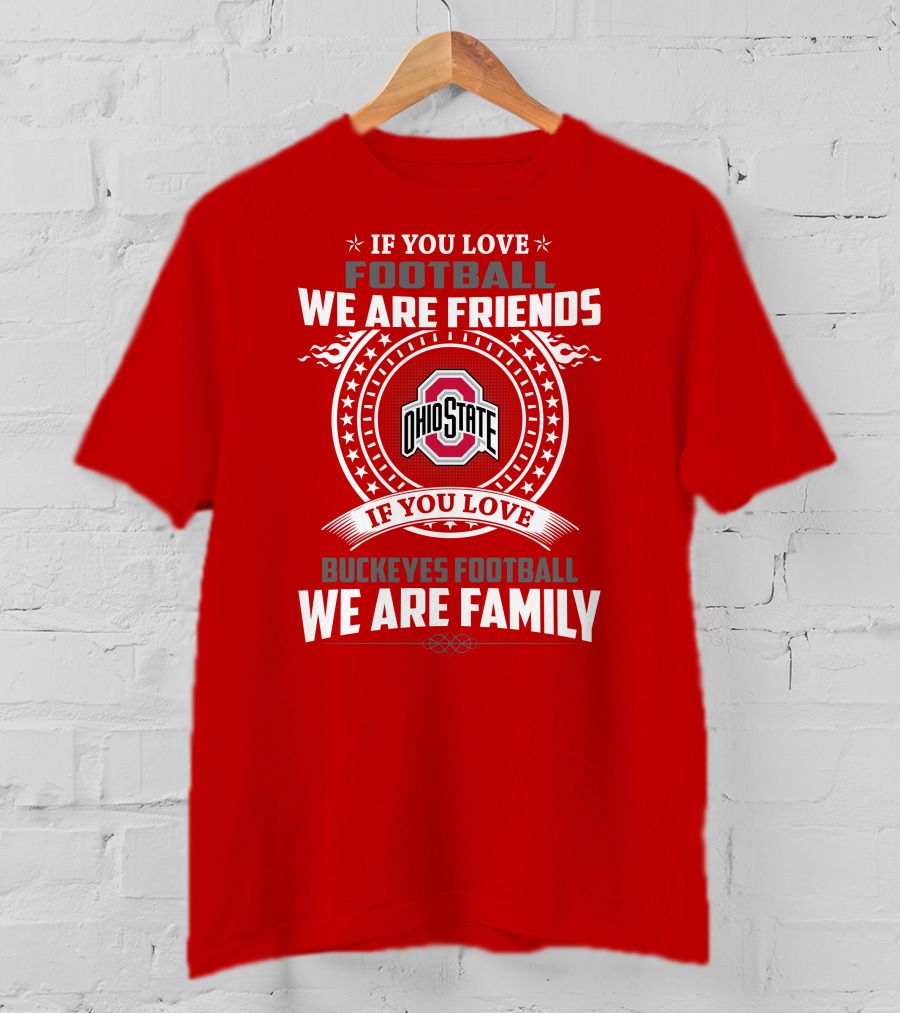 If You Love Football We Are Friends If You Love Ohio State Buckeyes Football We Are Family T-Shirt
