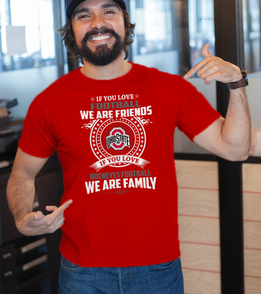 If You Love Football We Are Friends If You Love Ohio State Buckeyes Football We Are Family T-Shirt