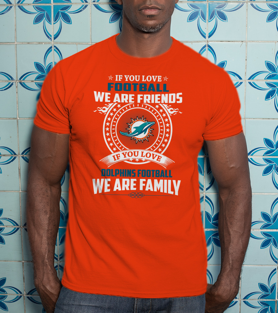 If You Love Football We Are Friends If You Love Dolphins Football We Are Family T-Shirt