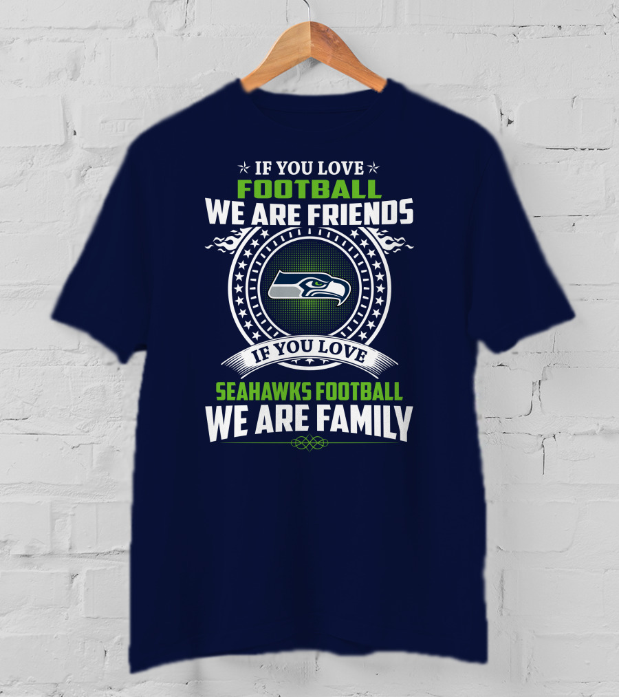 If You Love Seahawks Football We Are Family If You Love Football We Are Friends T-Shirt