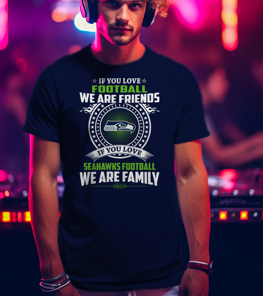 If You Love Seahawks Football We Are Family If You Love Football We Are Friends T-Shirt