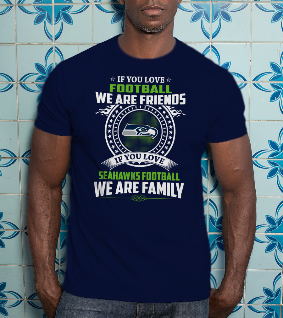 If You Love Seahawks Football We Are Family If You Love Football We Are Friends T-Shirt