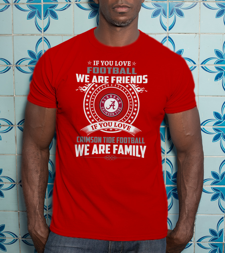 If You Love Football We Are Friends Alabama Crimson Tide Football We Are Family T-Shirt