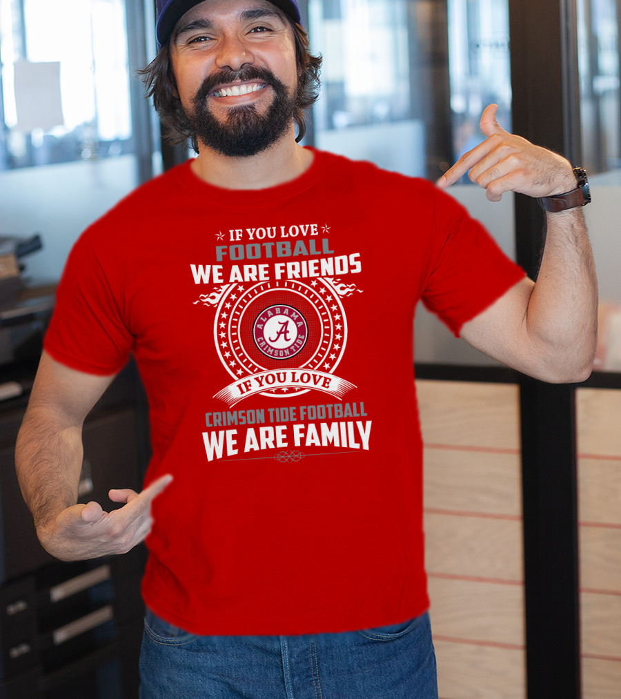 If You Love Football We Are Friends Alabama Crimson Tide Football We Are Family T-Shirt