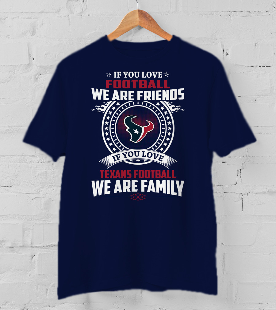 If You Love Football We Are Friends If You Love Texans Football We Are Family T-Shirt