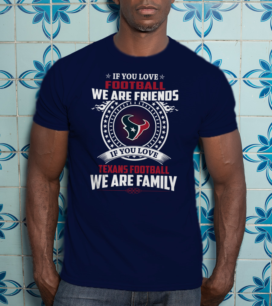If You Love Football We Are Friends If You Love Texans Football We Are Family T-Shirt