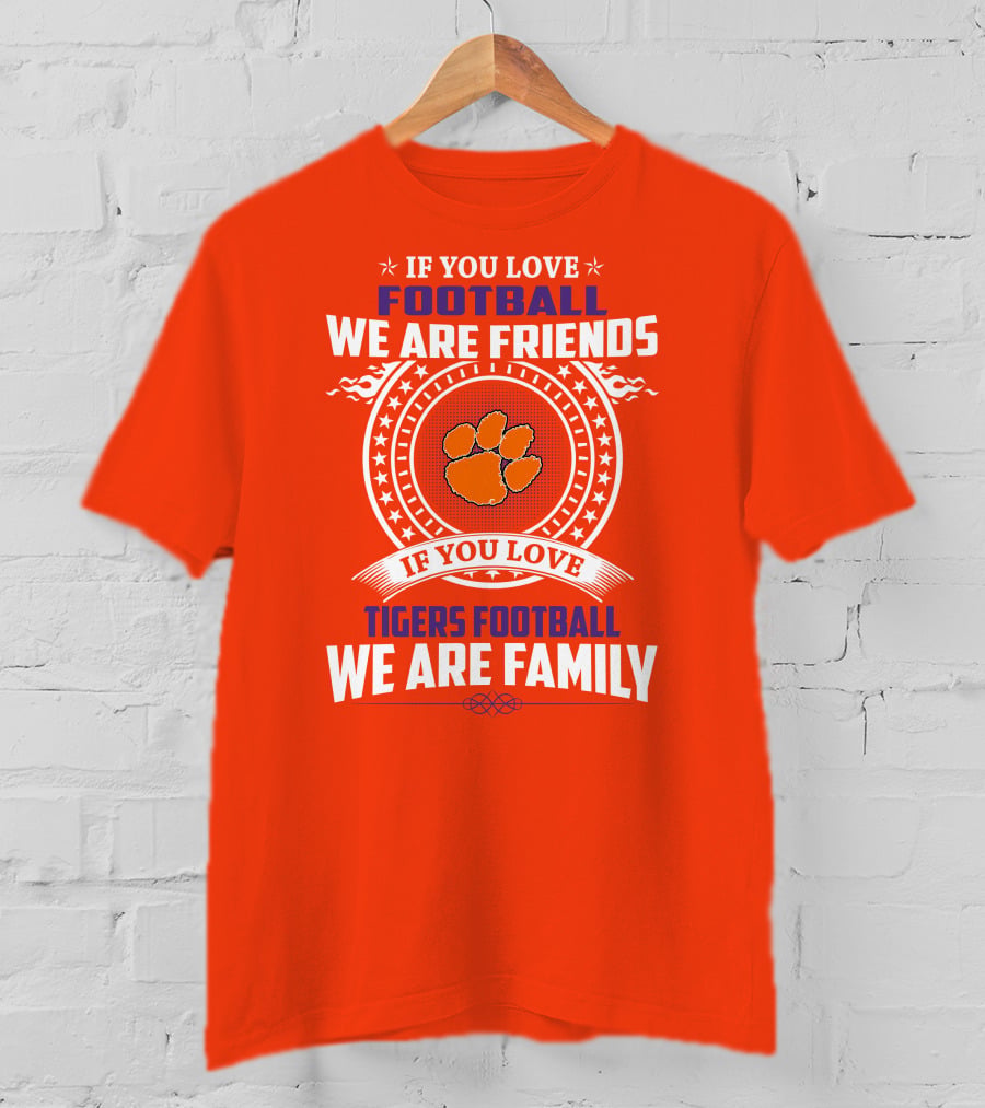 If You Love Football We Are Friends Clemson Tigers Football We Are Family T-Shirt