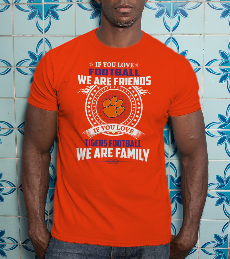 If You Love Football We Are Friends Clemson Tigers Football We Are Family T-Shirt