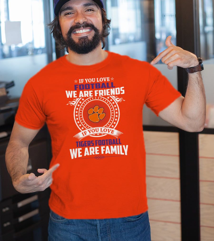 If You Love Football We Are Friends Clemson Tigers Football We Are Family T-Shirt
