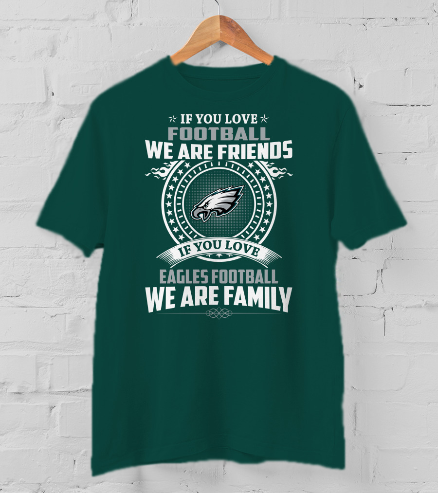 If You Love Football We Are Friends Eagles Football We Are Family T-Shirt