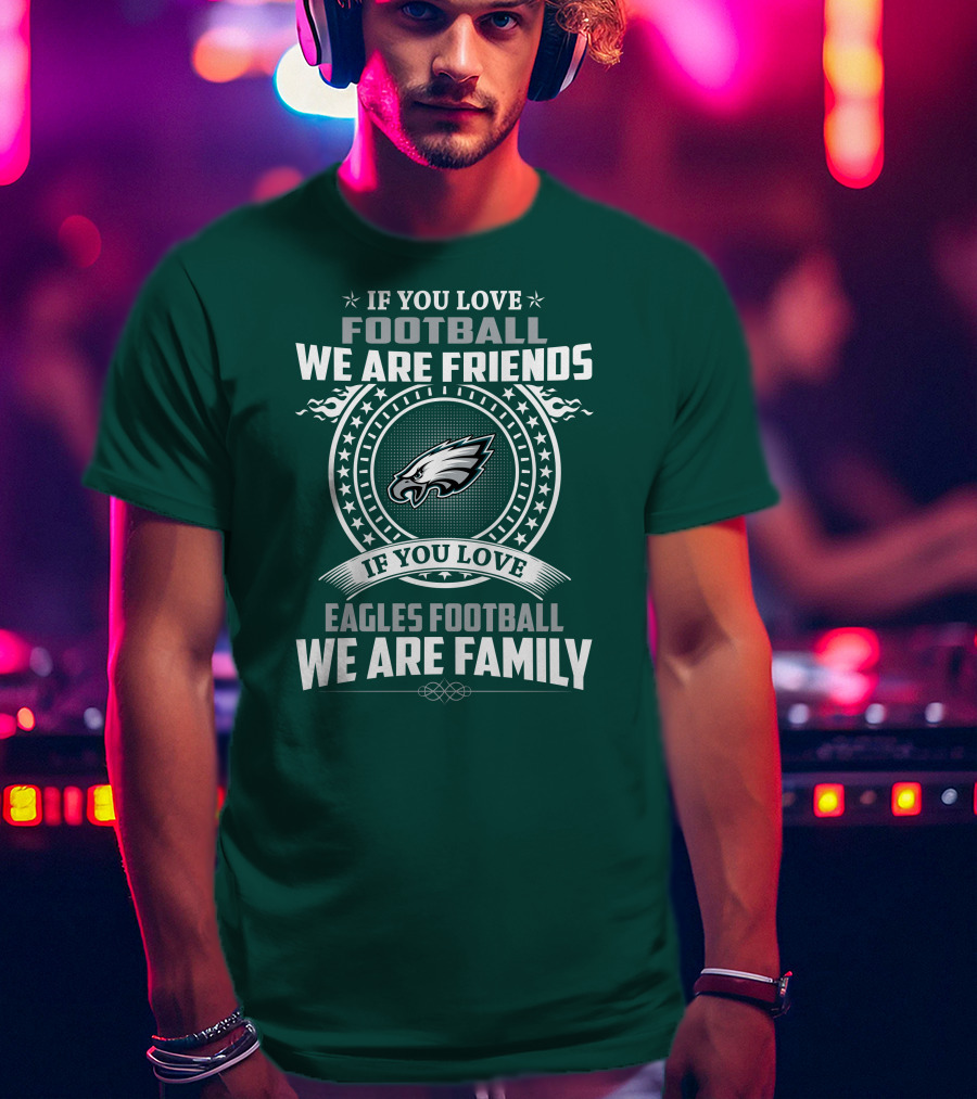 If You Love Football We Are Friends Eagles Football We Are Family T-Shirt