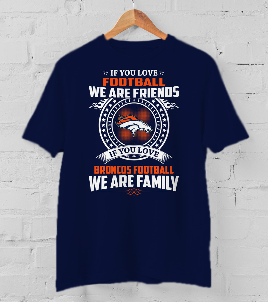 If You Love Broncos Football We Are Family Friends Denver Football Fans T-Shirt