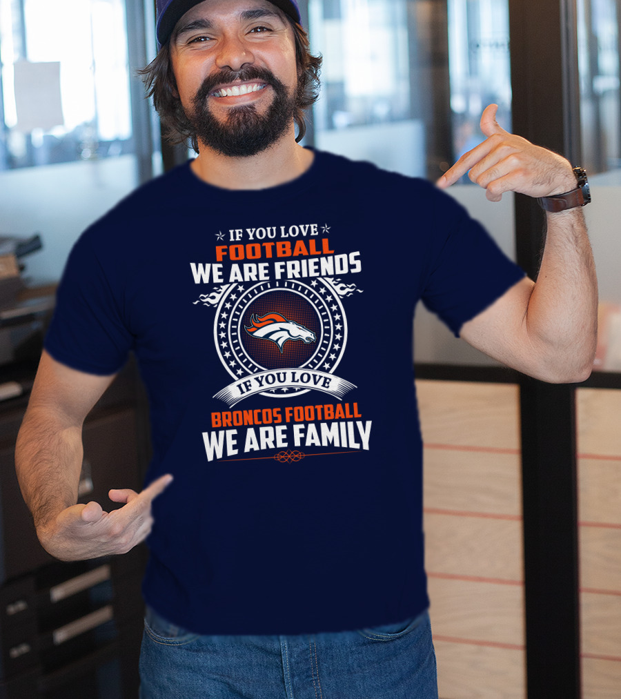 If You Love Broncos Football We Are Family Friends Denver Football Fans T-Shirt