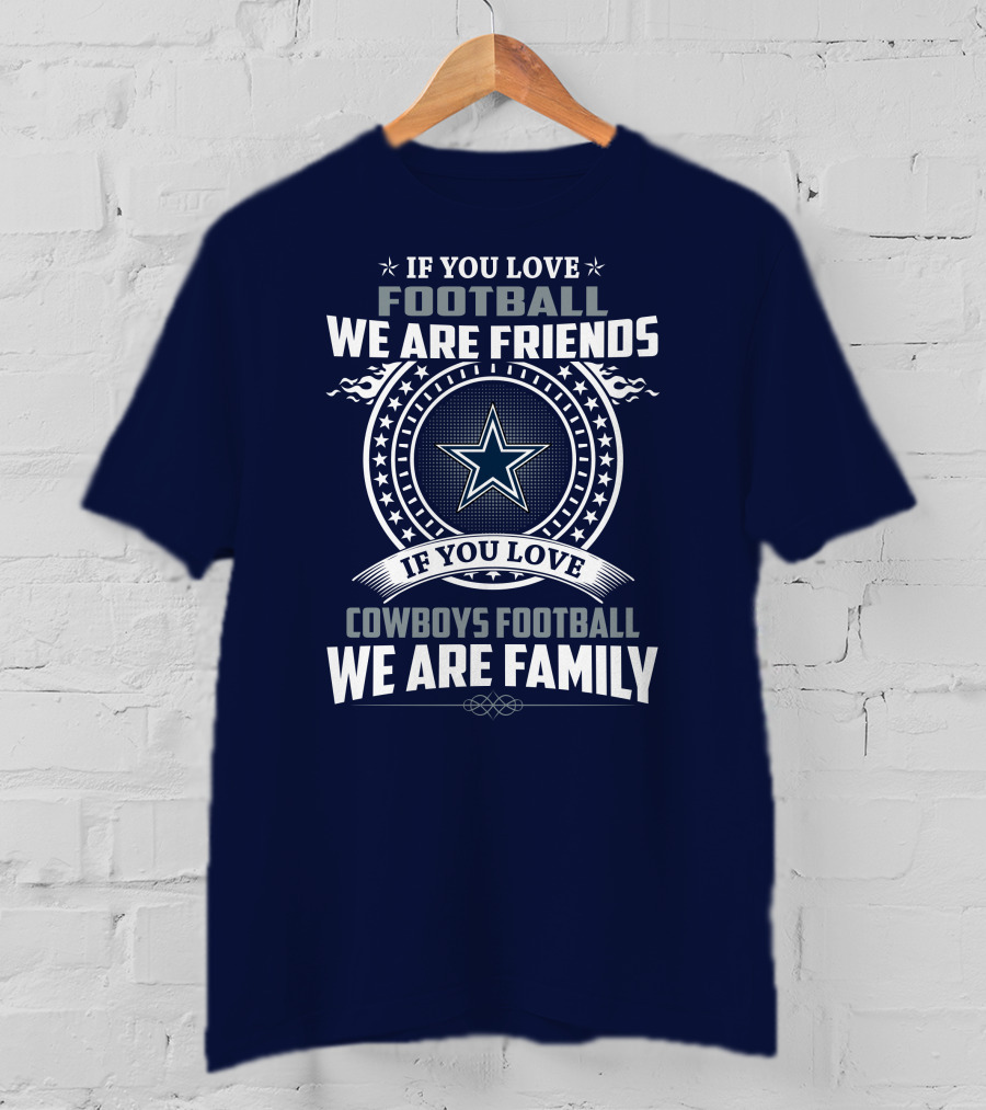 If You Love Football We Are Friends Cowboys Football We Are Family T-Shirt