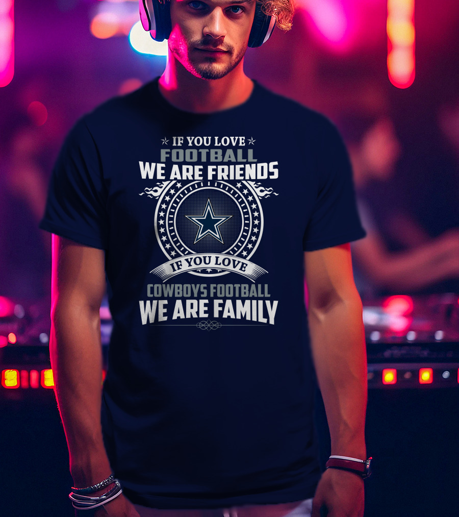 If You Love Football We Are Friends Cowboys Football We Are Family T-Shirt