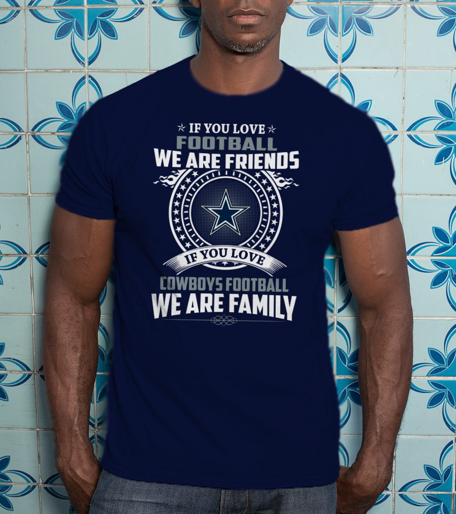 If You Love Football We Are Friends Cowboys Football We Are Family T-Shirt